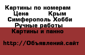 Картины по номерам  › Цена ­ 500 - Крым, Симферополь Хобби. Ручные работы » Картины и панно   